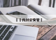 詐騙代付公安管嗎(代付诈骗能追回来吗)