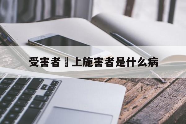 受害者愛上施害者是什么病(受害者爱上施害者是什么病症)