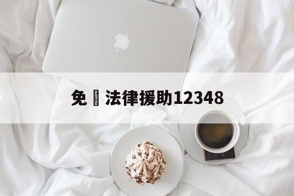 免費法律援助12348(广州免费法律援助12348)